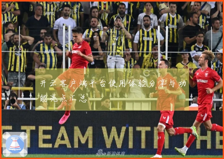 开云客户端平台使用体验分享与功能亮点汇总