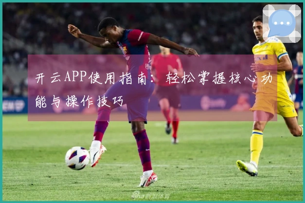 开云APP使用指南：轻松掌握核心功能与操作技巧