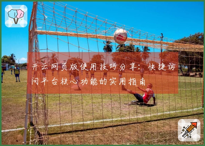 开云网页版使用技巧分享：快捷访问平台核心功能的实用指南