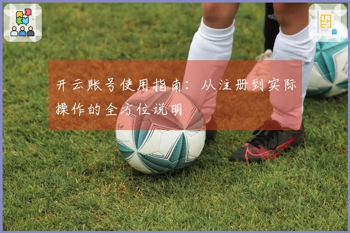 开云账号使用指南：从注册到实际操作的全方位说明