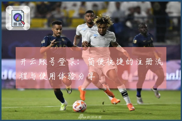 开云账号登录：简便快捷的注册流程与使用体验分享