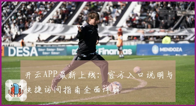 开云APP最新上线：官方入口说明与快捷访问指南全面详解