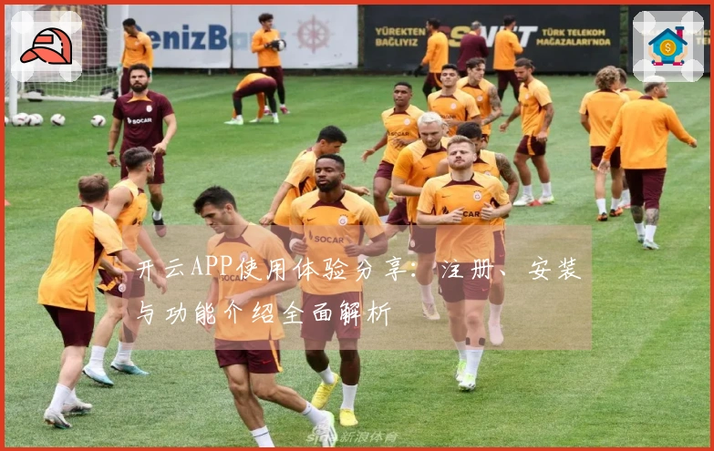 开云APP使用体验分享：注册、安装与功能介绍全面解析