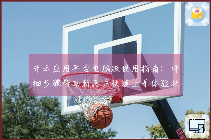 开云应用平台电脑版使用指南：详细步骤帮助新用户快速上手体验核心功能