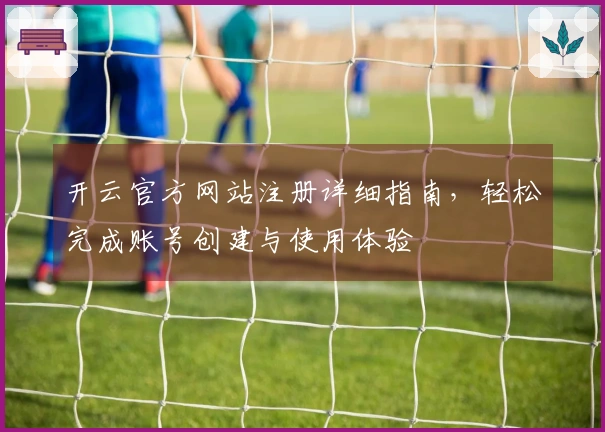 开云官方网站注册详细指南，轻松完成账号创建与使用体验