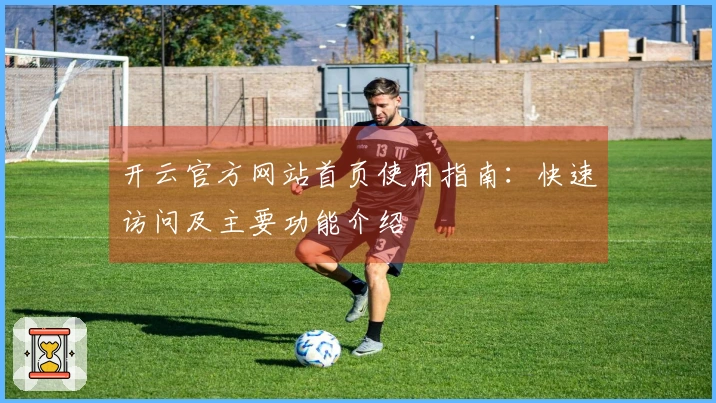 开云官方网站首页使用指南：快速访问及主要功能介绍