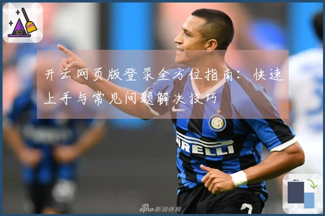 开云网页版登录全方位指南：快速上手与常见问题解决技巧