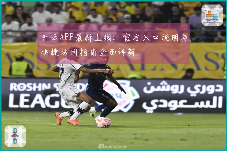 开云APP最新上线：官方入口说明与快捷访问指南全面详解