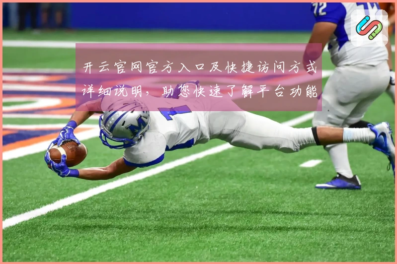 开云官网官方入口及快捷访问方式详细说明，助您快速了解平台功能及使用技巧