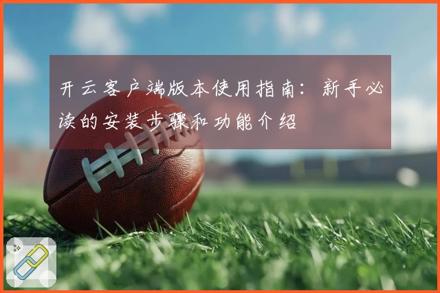 开云客户端版本使用指南：新手必读的安装步骤和功能介绍