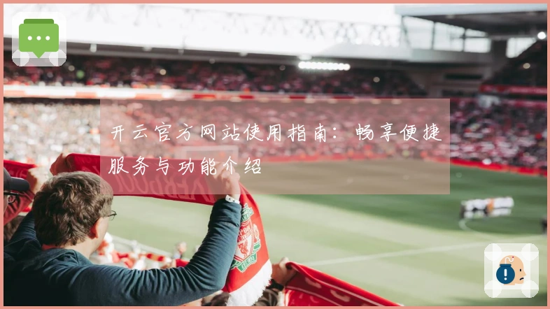 开云官方网站使用指南：畅享便捷服务与功能介绍