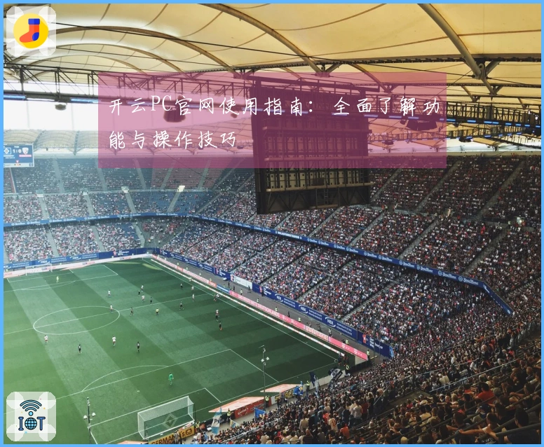 开云PC官网使用指南：全面了解功能与操作技巧