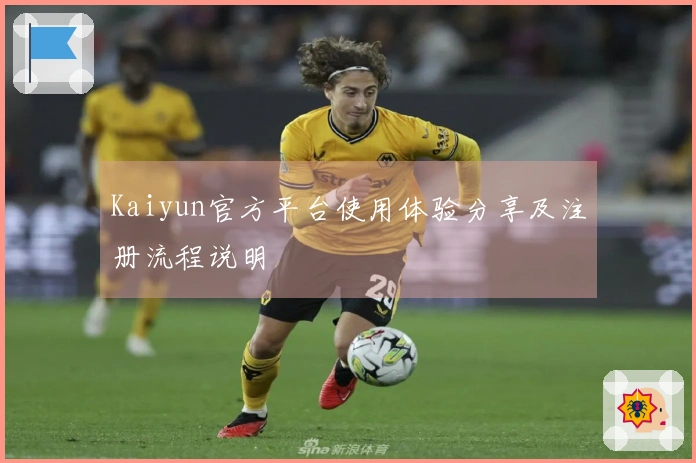 Kaiyun官方平台使用体验分享及注册流程说明