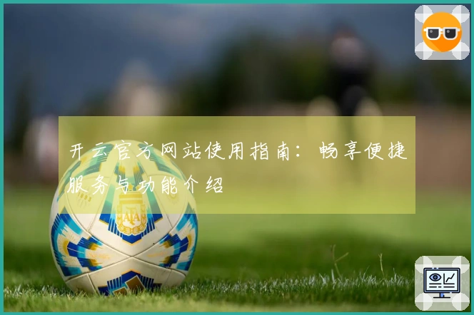 开云官方网站使用指南：畅享便捷服务与功能介绍