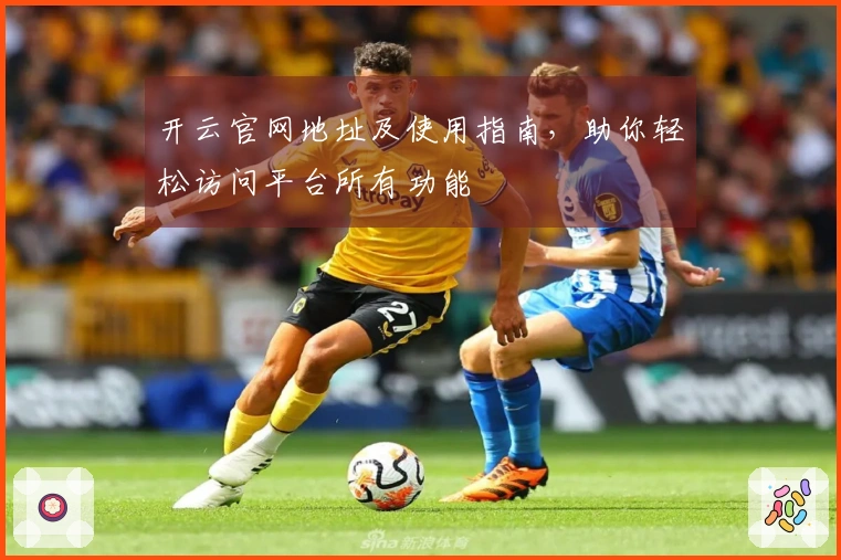 开云官网地址及使用指南，助你轻松访问平台所有功能