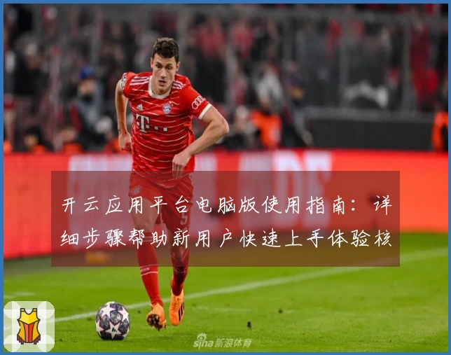 开云应用平台电脑版使用指南：详细步骤帮助新用户快速上手体验核心功能