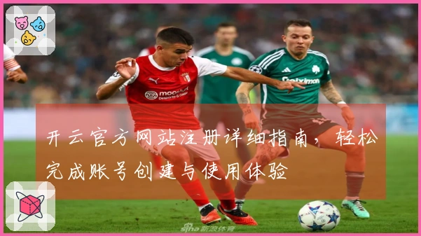 开云官方网站注册详细指南，轻松完成账号创建与使用体验