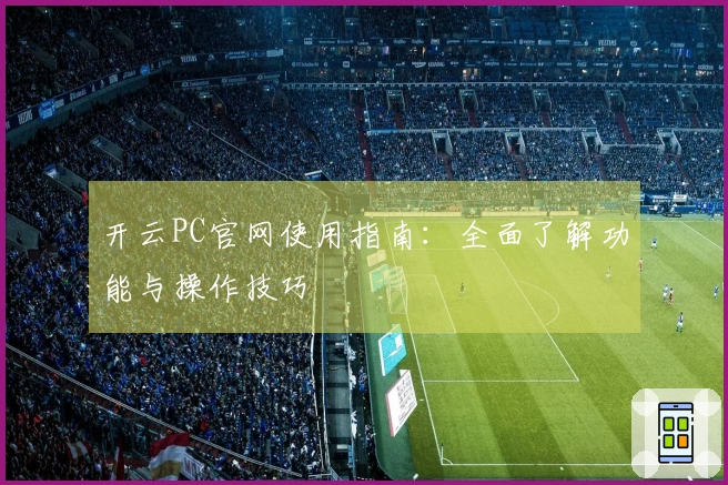 开云PC官网使用指南：全面了解功能与操作技巧